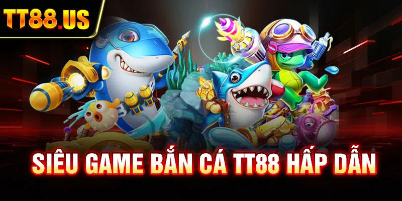 Siêu game bắn cá TT88 hấp dẫn